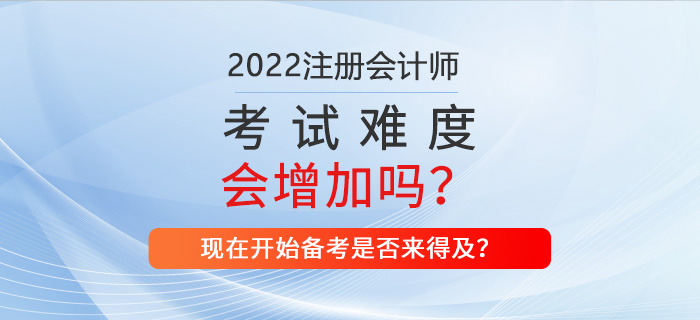 2022年CPA考試難不難？現(xiàn)在備考來(lái)得及嗎？