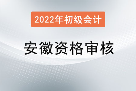 安徽2022年初級會計報名資格審核方式：資格前審