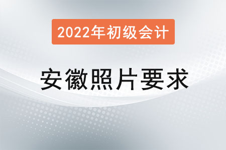 安徽2022年初級會計報名照片要求已經(jīng)公布！