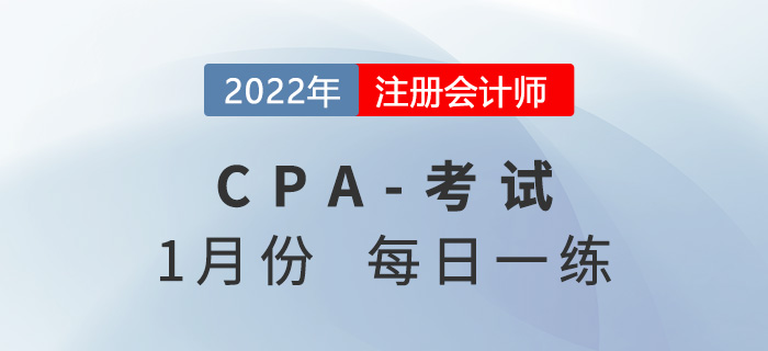 2022年注冊(cè)會(huì)計(jì)師1月每日一練匯總 2022年注冊(cè)會(huì)計(jì)師1月每日一練匯總