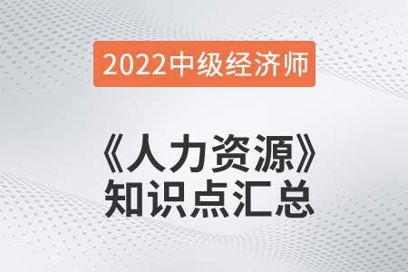 2022年中級(jí)經(jīng)濟(jì)師《人力資源》備考干貨知識(shí)點(diǎn)匯總 2022年中級(jí)經(jīng)濟(jì)師《人力資源》備考干貨知識(shí)點(diǎn)匯總