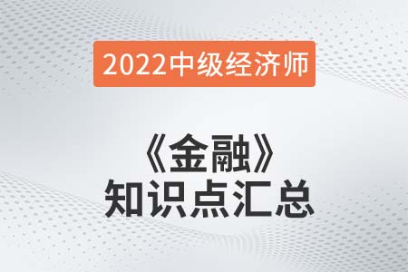 2022年中級經(jīng)濟師《金融》備考干貨知識點匯總 2022年中級經(jīng)濟師《金融》備考干貨知識點匯總