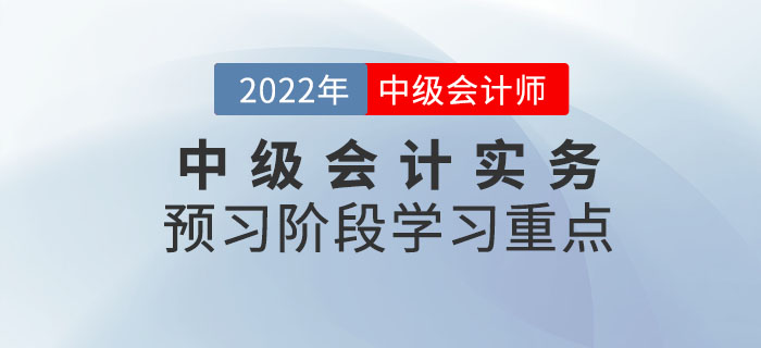 2022年中級(jí)會(huì)計(jì)實(shí)務(wù)預(yù)習(xí)階段該重點(diǎn)掌握哪些知識(shí)點(diǎn)？