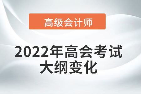 2022年高級會計師考試大綱都產生了哪些變化？