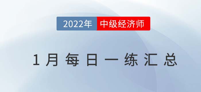 2022年中級經(jīng)濟師1月份每日一練匯總 2022年中級經(jīng)濟師1月份每日一練匯總