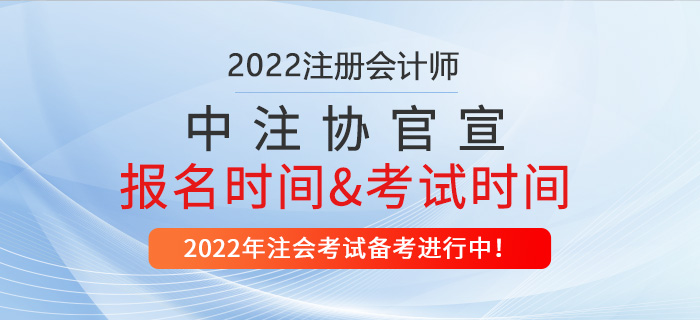中注協(xié)官宣:2022年注冊會計師報名時間及考試時間 中注協(xié)官宣:2022年注冊會計師報名時間及考試時間