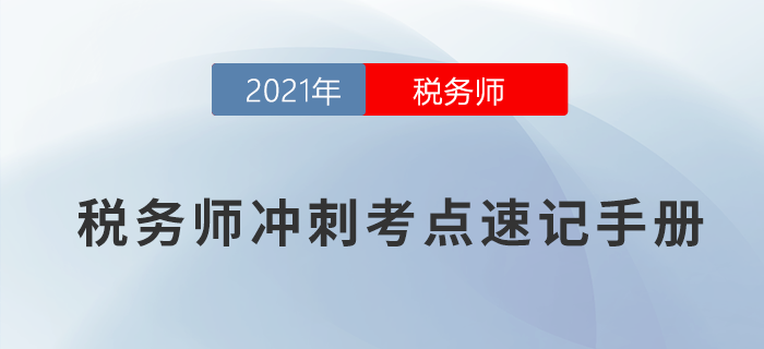 2021年稅務(wù)師沖刺考點(diǎn)速記手冊(cè)，快收藏！