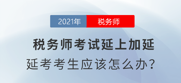 稅務(wù)師考試延上加延，延考考生應(yīng)該怎么辦？