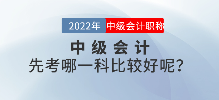 2022年中級(jí)會(huì)計(jì)先考哪一科比較好呢？