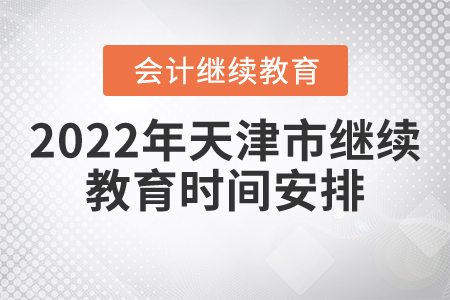 2022年天津市會計繼續(xù)教育時間安排是什么? 2022年天津市會計繼續(xù)教育時間安排是什么?