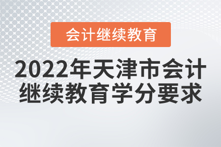 2022年天津市會(huì)計(jì)繼續(xù)教育學(xué)分要求 2022年天津市會(huì)計(jì)繼續(xù)教育學(xué)分要求