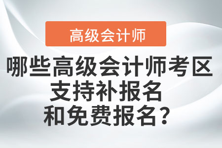哪些高級會計師考區(qū)支持補(bǔ)報名和免費(fèi)報名？