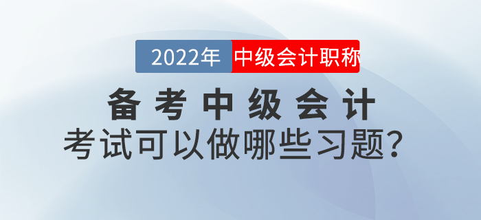 備考2022年中級(jí)會(huì)計(jì)考試可以做哪些習(xí)題？