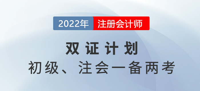 2022年初級注會雙證計劃，一備兩考省時省力！