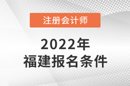 2022年福建省龍巖注冊會(huì)計(jì)師報(bào)名條件是什么？