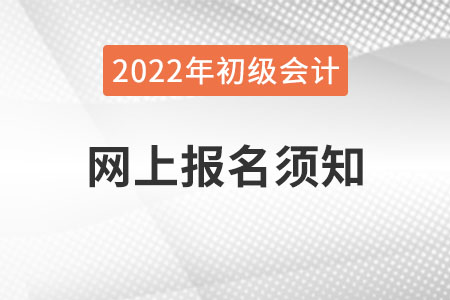 2022年全國(guó)會(huì)計(jì)專(zhuān)業(yè)技術(shù)資格考試網(wǎng)上報(bào)名須知，初級(jí)會(huì)計(jì)考生速看！