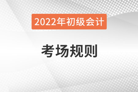 2022年全國(guó)初級(jí)會(huì)計(jì)考試考場(chǎng)規(guī)則，提前了解！