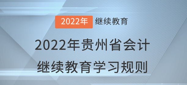2022年貴州省會計繼續(xù)教育學習規(guī)則 2022年貴州省會計繼續(xù)教育學習規(guī)則