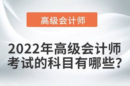 2022年高級會計師考試的科目有哪些？