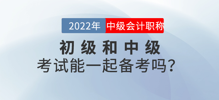 2022年初級和中級考試能一起備考嗎？