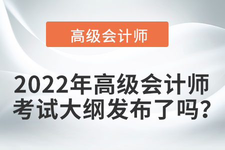 2022年高級會計師考試大綱發(fā)布了嗎？