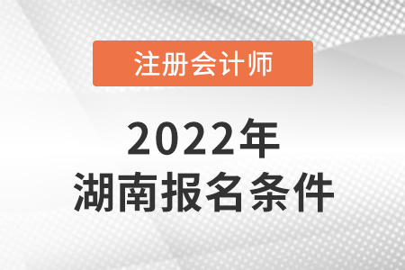 2022年湖南省衡陽注冊(cè)會(huì)計(jì)師報(bào)名條件公布了嗎？