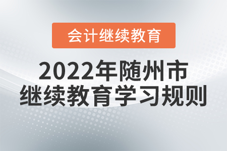 2022年湖北省隨州市會(huì)計(jì)繼續(xù)教育學(xué)習(xí)規(guī)則 2022年湖北省隨州市會(huì)計(jì)繼續(xù)教育學(xué)習(xí)規(guī)則