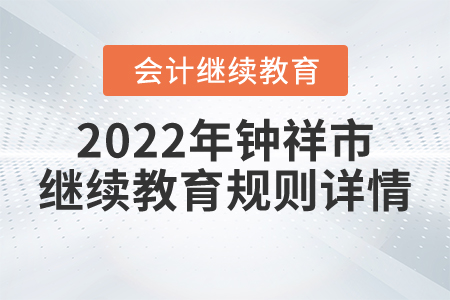 2022年湖北省鐘祥市會計(jì)繼續(xù)教育規(guī)則詳情 2022年湖北省鐘祥市會計(jì)繼續(xù)教育規(guī)則詳情