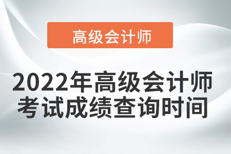 2022年高級(jí)會(huì)計(jì)師考試成績(jī)查詢時(shí)間