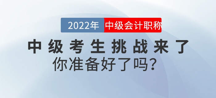 2022年中級會計考生挑戰(zhàn)來了，你準(zhǔn)備好了嗎？