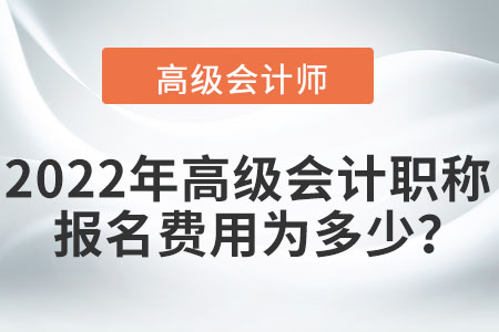 2022年高級會計職稱報名費用為多少？