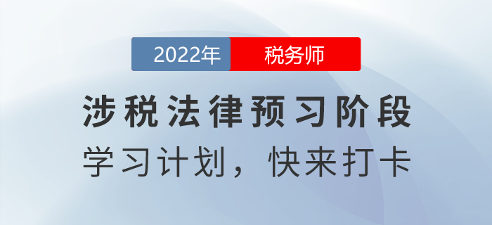 實用！2022年稅務(wù)師涉稅服務(wù)相關(guān)法律預(yù)習(xí)周計劃
