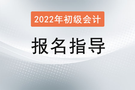 2022初級(jí)會(huì)計(jì)報(bào)名指導(dǎo)及時(shí)間流程