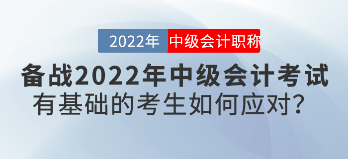 備戰(zhàn)2022年中級會計考試，有基礎(chǔ)的考生如何應(yīng)對？