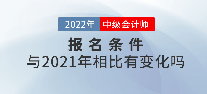2022年中級(jí)會(huì)計(jì)師報(bào)考條件公布！和21年相比有變化嗎？