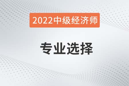 2022年中級經(jīng)濟師考哪個專業(yè)比較好考 2022年中級經(jīng)濟師考哪個專業(yè)比較好考