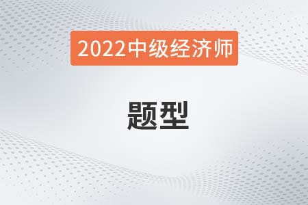 中級(jí)經(jīng)濟(jì)師題型2022年都有哪些 中級(jí)經(jīng)濟(jì)師題型2022年都有哪些