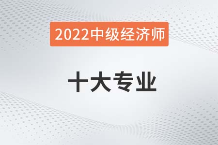 2022年中級(jí)經(jīng)濟(jì)師的專業(yè)都有哪些可選擇 2022年中級(jí)經(jīng)濟(jì)師的專業(yè)都有哪些可選擇