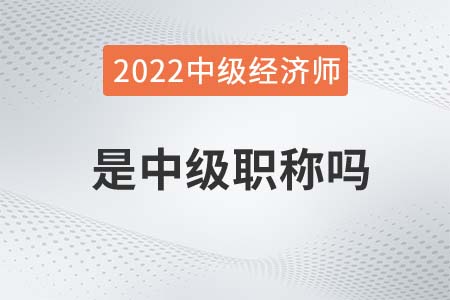 2022年經(jīng)濟(jì)師是中級職稱嗎