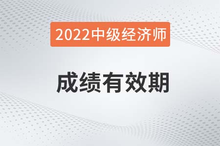 2022年中級經(jīng)濟師考試成績有效期是多久 2022年中級經(jīng)濟師考試成績有效期是多久