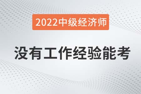 2022年沒有工作經(jīng)驗可以報考中級經(jīng)濟師嗎