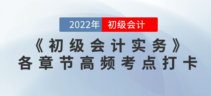 2022年《初級會計(jì)實(shí)務(wù)》各章節(jié)高頻考點(diǎn)學(xué)習(xí)打卡