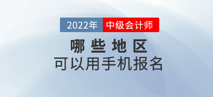 2022年中級會計職稱考試哪些地區(qū)可以手機報名？