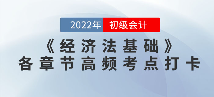 2022年初級會計《經(jīng)濟法基礎》各章節(jié)高頻考點學習打卡 2022年初級會計《經(jīng)濟法基礎》各章節(jié)高頻考點學習打卡