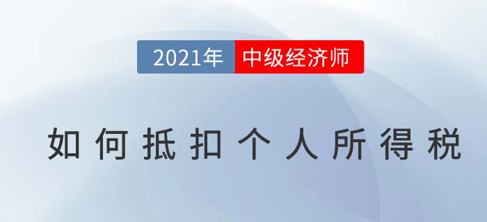 2021年中級經(jīng)濟(jì)師個稅抵扣步驟詳解 2021年中級經(jīng)濟(jì)師個稅抵扣步驟詳解