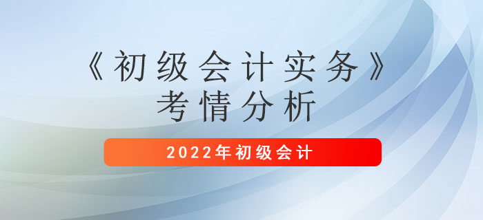 2022年初級(jí)會(huì)計(jì)考情你了解嗎？一文看懂《初級(jí)會(huì)計(jì)實(shí)務(wù)》考情分析