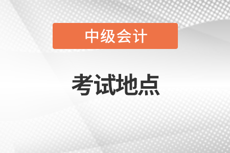 中級(jí)會(huì)計(jì)師考試地點(diǎn)一般安排在哪