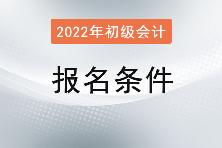 湖北省黃石初級會計2022年報名條件有哪些？