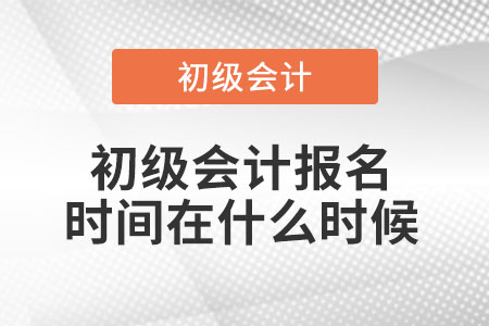 初級會計(jì)報(bào)名時間在什么時候？