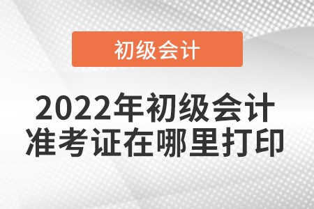 2022年初級會計準考證打印入口是在哪里？